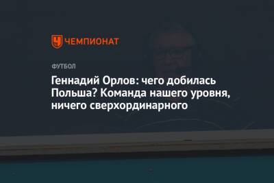 Геннадий Орлов - Геннадий Орлов: чего добилась Польша? Команда нашего уровня, ничего сверхординарного - championat.com - Россия - Польша