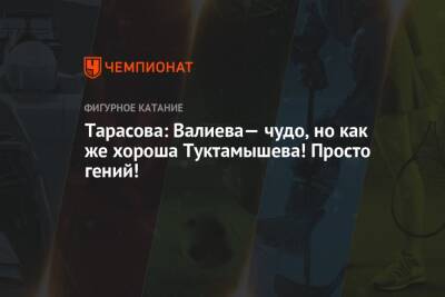 Камила Валиева - Татьяна Тарасова - Елизавета Туктамышева - Тарасова: Валиева— чудо, но как же хороша Туктамышева! Просто гений! - championat.com - Россия - Сочи