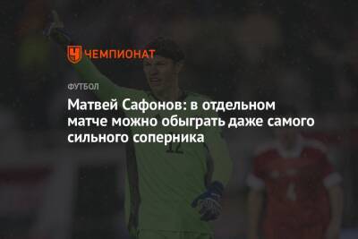 Матвей Сафонов - Матвей Сафонов: в отдельном матче можно обыграть даже самого сильного соперника - championat.com - Москва - Россия