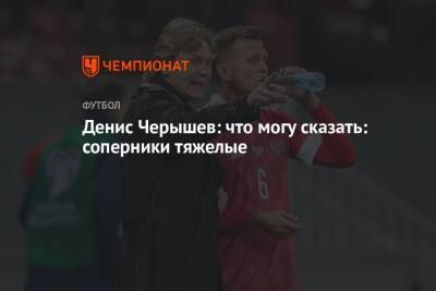 Денис Черышев - Денис Черышев: что могу сказать: соперники тяжелые - championat.com - Россия - Турция - Польша - Хорватия