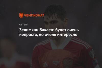 Зелимхан Бакаев - Зелимхан Бакаев: будет очень непросто, но очень интересно - championat.com - Россия
