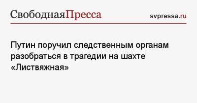 Владимир Путин - Сергей Цивилев - Путин поручил следственным органам разобраться в трагедии на шахте «Листвяжная» - svpressa.ru - Россия - Кемеровская обл.