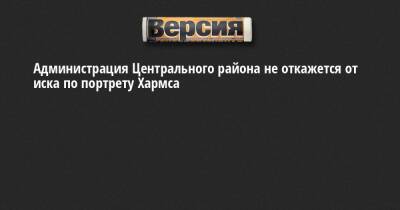 Борис Вишневский - Даниил Хармса - Администрация Центрального района не откажется от иска по портрету Хармса - neva.versia.ru - Санкт-Петербург - район Центральный