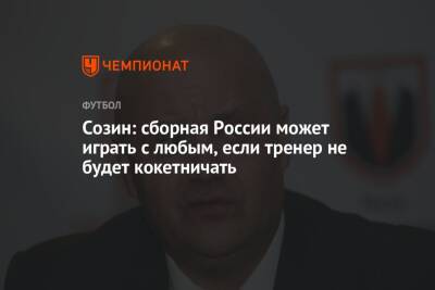 Андрей Созин - Валерий Карпин - Созин: сборная России может играть с любым, если тренер не будет кокетничать - championat.com - Россия - Польша - Испания - Катар