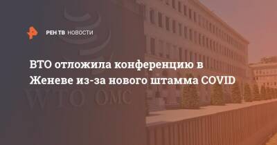 ВТО отложила конференцию в Женеве из-за нового штамма COVID - ren.tv - Англия - Женева - Twitter