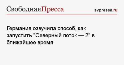 Германия озвучила способ, как запустить «Северный поток — 2» в ближайшее время - svpressa.ru - Россия - Германия - Польша
