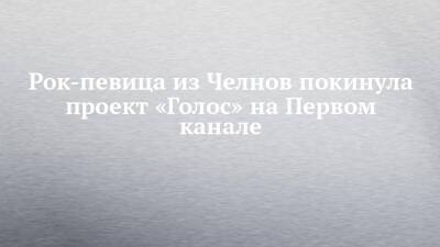 Рок-певица из Челнов покинула проект «Голос» на Первом канале - chelny-izvest.ru - Набережные Челны - Минск