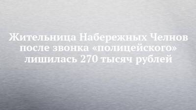 Жительница Набережных Челнов после звонка «полицейского» лишилась 270 тысяч рублей - chelny-izvest.ru - Москва - Россия - Набережные Челны