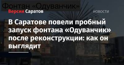 В Саратове повели пробный запуск фонтана «Одуванчик» после реконструкции: как он выглядит - nversia.ru - Саратов