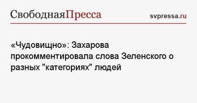 Владимир Зеленский - Мария Захарова - «Чудовищно»: Захарова прокомментировала слова Зеленского о разных «категориях» людей - svpressa.ru - Россия - Украина