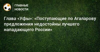 Гамид Агаларов - Ростислав Мурзагулов - Глава «Уфы»: «Поступающие по Агаларову предложения недостойны лучшего нападающего России» - bombardir.ru - Россия - Уфа