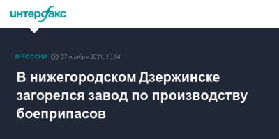 В нижегородском Дзержинске загорелся завод по производству боеприпасов - interfax.ru - Москва - Дзержинск - Нижегородская обл.