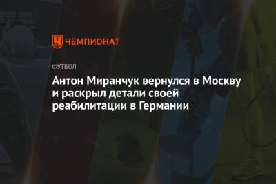 Антон Миранчук - Антон Миранчук вернулся в Москву и раскрыл детали своей реабилитации в Германии - championat.com - Москва - Германия