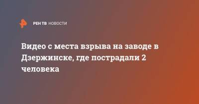 Глеб Никитин - Видео с места взрыва на заводе в Дзержинске, где пострадали 2 человека - ren.tv - Дзержинск - Нижегородская обл.