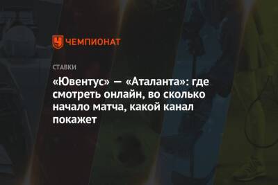 «Ювентус» — «Аталанта»: где смотреть онлайн, во сколько начало матча, какой канал покажет - championat.com - Италия