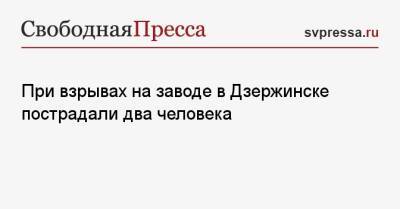 При взрывах на заводе в Дзержинске пострадали два человека - svpressa.ru - Россия - Дзержинск - Кемерово