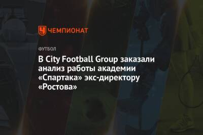 Пол Эшуорт - В City Football Group заказали анализ работы академии «Спартака» экс-директору «Ростова» - championat.com - Москва - Англия - Эмираты
