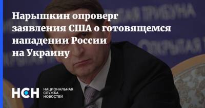 Сергей Нарышкин - Нарышкин опроверг заявления США о готовящемся нападении России на Украину - nsn.fm - Россия - США - Украина