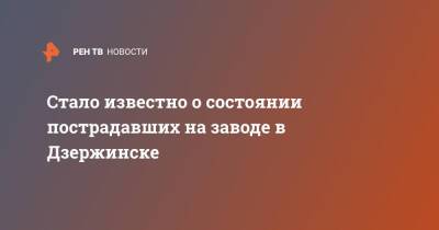 Стало известно о состоянии пострадавших на заводе в Дзержинске - ren.tv - Дзержинск - Нижегородская обл.