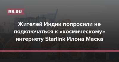 Илон Маск - Жителей Индии попросили не подключаться к «космическому» интернету Starlink Илона Маска - rb.ru - Индия