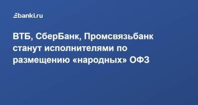ВТБ, СберБанк, Промсвязьбанк станут исполнителями по размещению «народных» ОФЗ - smartmoney.one - Россия