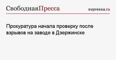 Прокуратура начала проверку после взрывов на заводе в Дзержинске - svpressa.ru - Дзержинск - Нижегородская обл. - Кемерово