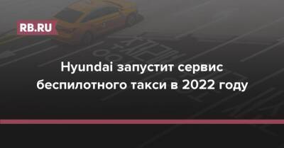 Hyundai запустит сервис беспилотного такси в 2022 году - rb.ru