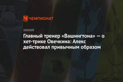 Александр Овечкин - Питер Лавиолетт - Главный тренер «Вашингтона» — о хет-трике Овечкина: Алекс действовал привычным образом - championat.com - США - Вашингтон - шт.Флорида