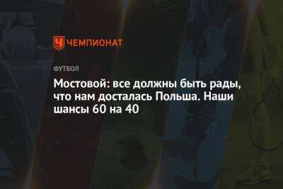Андрей Панков - Александр Мостовой - Мостовой: все должны быть рады, что нам досталась Польша. Наши шансы 60 на 40 - championat.com - Россия - Италия - Польша - Португалия