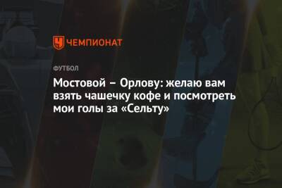 Александр Мостовой - Геннадий Орлов - Мостовой – Орлову: желаю вам взять чашечку кофе и посмотреть мои голы за «Сельту» - championat.com - Россия