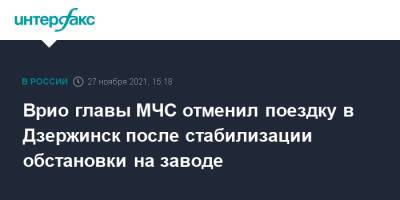 Александр Чуприян - Врио главы МЧС отменил поездку в Дзержинск после стабилизации обстановки на заводе - interfax.ru - Москва - Россия - Дзержинск - Нижегородская обл.