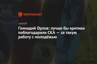 Геннадий Орлов - Геннадий Орлов: лучше бы критики поблагодарили СКА — за такую работу с молодёжью - championat.com - Санкт-Петербург