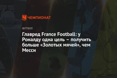 Криштиану Роналду - Главред France Football: у Роналду одна цель – получить больше «Золотых мячей», чем Месси - championat.com - Франция