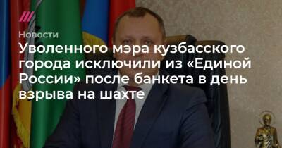 Уволенного мэра кузбасского города исключили из «Единой России» после банкета в день взрыва на шахте - tvrain.ru - Россия - Прокопьевск