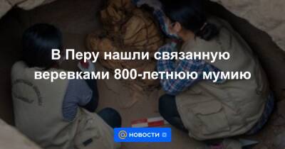 Анна Лысенко - В Перу нашли связанную веревками 800-летнюю мумию - news.mail.ru - Лима - Reuters