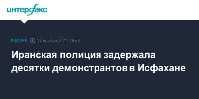 Иранская полиция задержала десятки демонстрантов в Исфахане - interfax.ru - Москва - Иран - Исфахан