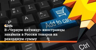 В «Черную пятницу» иностранцы заказали в России товаров на рекордную сумму - ridus.ru - Россия - США - Израиль - Молдавия - Германия - Эстония - Латвия