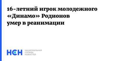 16-летний игрок молодежного «Динамо» Родионов умер в реанимации - nsn.fm - Москва