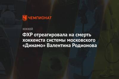 ФХР отреагировала на смерть хоккеиста системы московского «Динамо» Валентина Родионова - championat.com - Москва - Россия - Чехия - Словакия