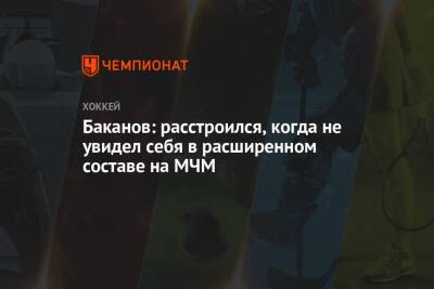 Баканов: расстроился, когда не увидел себя в расширенном составе на МЧМ - championat.com - Сочи