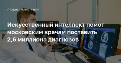 Сергей Собянин - Искусственный интеллект помог московским врачам поставить 2,6 миллиона диагнозов - mos.ru - Москва