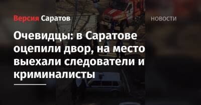 Очевидцы: в Саратове оцепили двор, на место выехали следователи и криминалисты - nversia.ru - Саратов - район Ленинский, Саратов