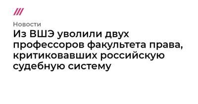 Из ВШЭ уволили двух профессоров факультета права, критиковавших российскую судебную систему - tvrain.ru