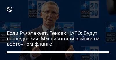 Йенс Столтенберг - Если РФ атакует. Генсек НАТО: Будут последствия. Мы накопили войска на восточном фланге - liga.net - Россия - Украина - Балтийск