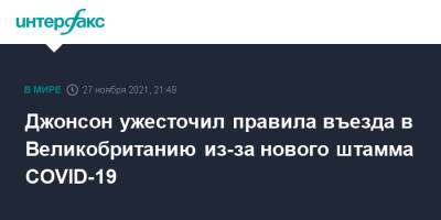 Борис Джонсон - Джонсон ужесточил правила въезда в Великобританию из-за нового штамма COVID-19 - interfax.ru - Москва - Англия - Великобритания