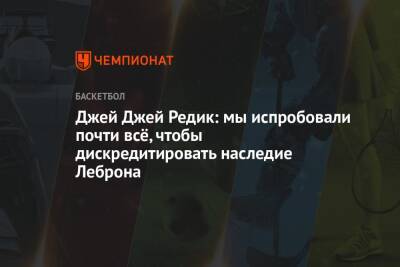 Джеймс Леброн - Джей Джей Редик: мы испробовали почти всё, чтобы дискредитировать наследие Леброна - championat.com - Лос-Анджелес - Сакраменто