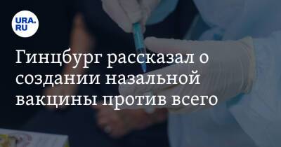 Александр Гинцбург - Гинцбург рассказал о создании назальной вакцины против всего - ura.news