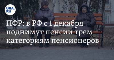 ПФР: в РФ с 1 декабря поднимут пенсии трем категориям пенсионеров - ura.news - Россия