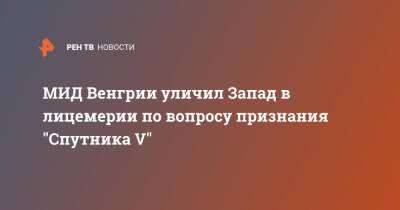 Петер Сийярто - МИД Венгрии уличил Запад в лицемерии по вопросу признания "Спутника V" - ren.tv - Венгрия - Европа - Запад