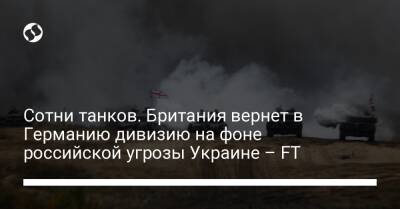 Сотни танков. Британия вернет в Германию дивизию на фоне российской угрозы Украине – FT - liga.net - Россия - Украина - Англия - Германия - Кения - Оман
